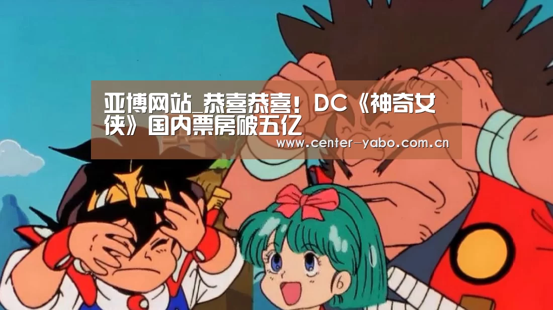 亚博网站_恭喜恭喜!DC《神奇女侠》国内票房破五亿(图2) 亚博平台