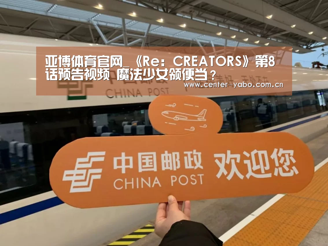 亚博体育官网_《Re:CREATORS》第8话预告视频 魔法少女领便当?(图3) 亚博app