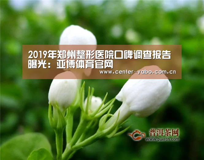 2019年郑州整形医院口碑调查报告曝光:亚博体育官网(图1) 亚博网站