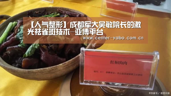 【人气整形】成都军大吴敏院长的激光祛雀斑技术-亚博平台(图1) 亚博网站