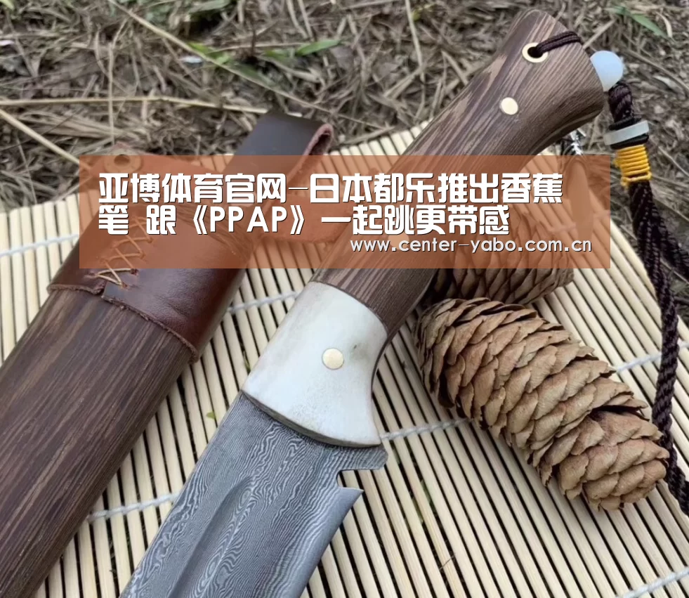 亚博体育官网-日本都乐推出香蕉笔 跟《PPAP》一起跳更带感(图2) 亚博体育官网