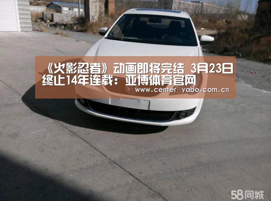 《火影忍者》动画即将完结 3月23日终止14年连载:亚博体育官网(图3) 亚博网站