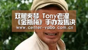 双腿夹琴 Tony老湿《金瓶梅》手办发售决定_亚博体育官网(图2) 亚博平台