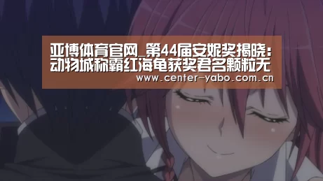 亚博体育官网_第44届安妮奖揭晓:动物城称霸红海龟获奖君名颗粒无收(图1) 亚博平台